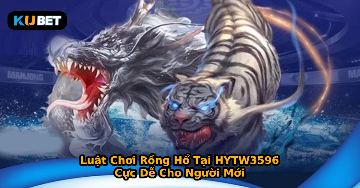 Luật Chơi Rồng Hổ Tại HYTW3596 – Cực Dễ Cho Người Mới