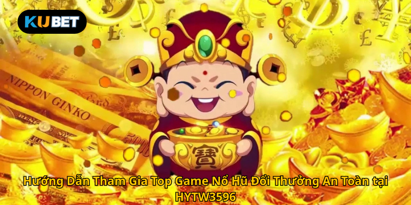 Hướng Dẫn Tham Gia Top Game Nổ Hũ Đổi Thưởng An Toàn tại HYTW3596