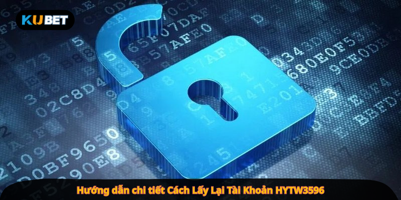 Hướng dẫn chi tiết Cách Lấy Lại Tài Khoản HYTW3596 (Cách lấy lại tài khoản kubet)